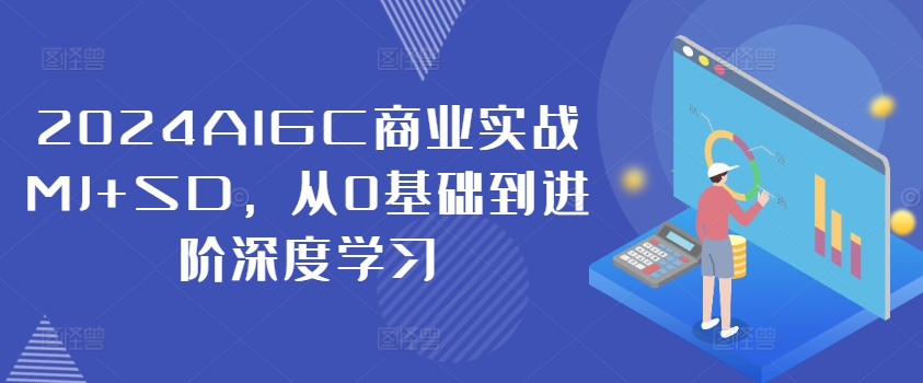 2024AIGC商业实战MJ+SD，从0基础到进阶深度学习-泡泡网赚