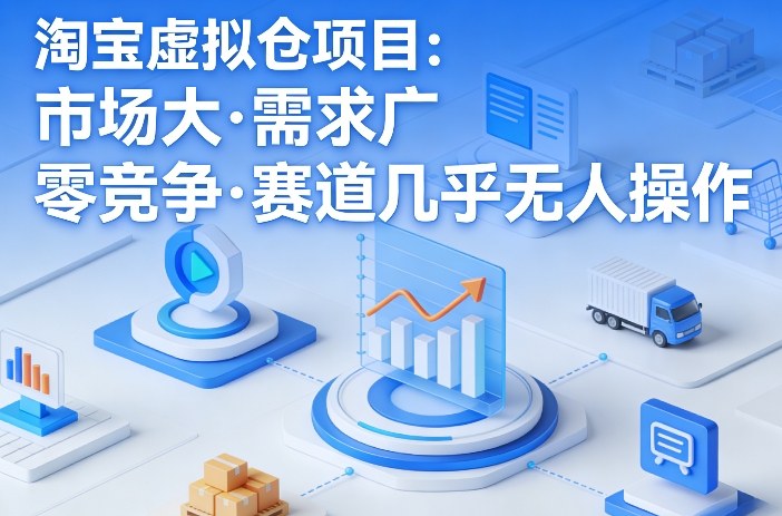 淘宝虚拟仓项目，市场大，需求广，零竞争，赛道几乎没人操作-泡泡网赚
