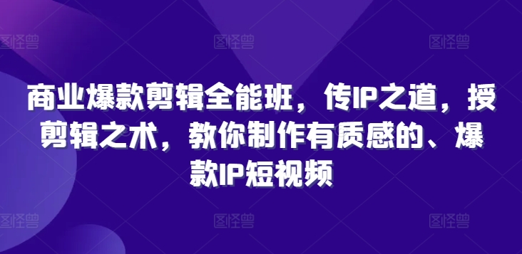 商业爆款剪辑全能班，传IP之道，授剪辑之术，教你制作有质感的、爆款IP短视频-泡泡网赚