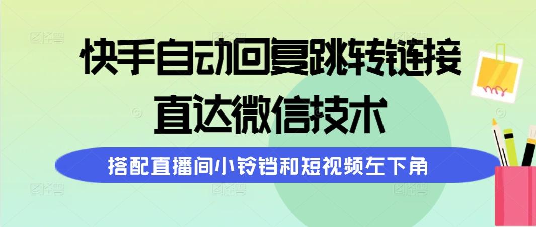 (9808期)快手自动回复跳转链接，直达微信技术，搭配直播间小铃铛和短视频左下角-泡泡网赚