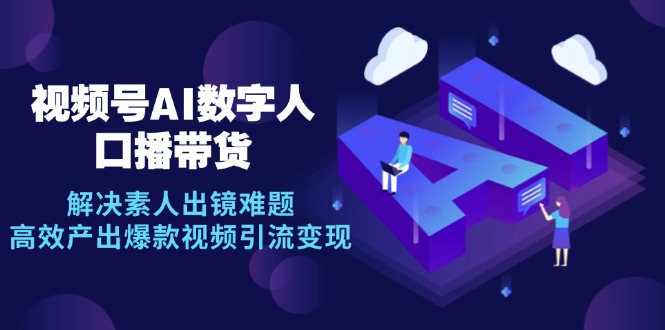 视频号数字人AI口播带货，解决素人出镜难题，高效产出爆款视频引流变现-泡泡网赚