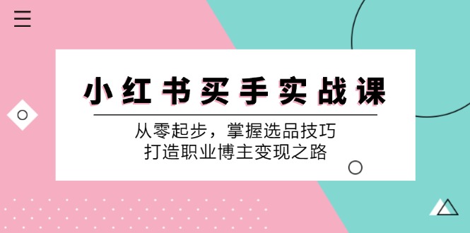 小红书买手实战课：从零起步，掌握选品技巧，打造职业博主变现之路-泡泡网赚