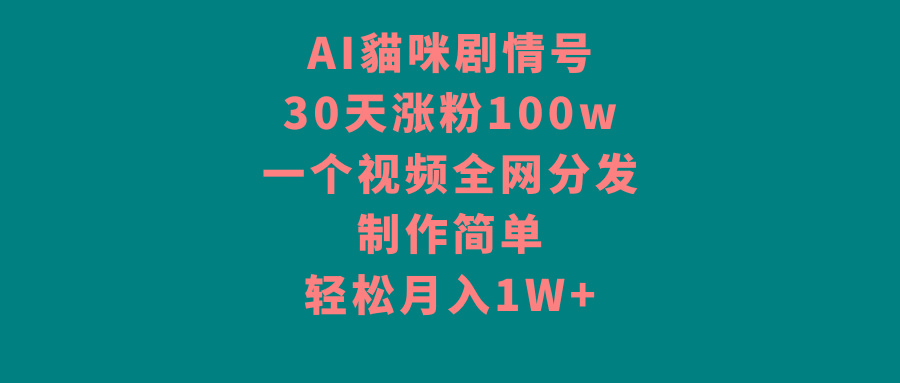 AI貓咪剧情号，30天涨粉100w，制作简单，一个视频全网分发，轻松月入1W+-泡泡网赚