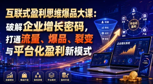 互联式盈利思维爆品大课：破解企业增长密码，打通流量、爆品、裂变与平台化盈利新模式-泡泡网赚