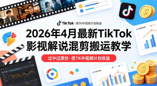 26年4月最新TikTok影视解说混剪搬运教学，过中过原创，撸TK中视频计划收益-泡泡网赚