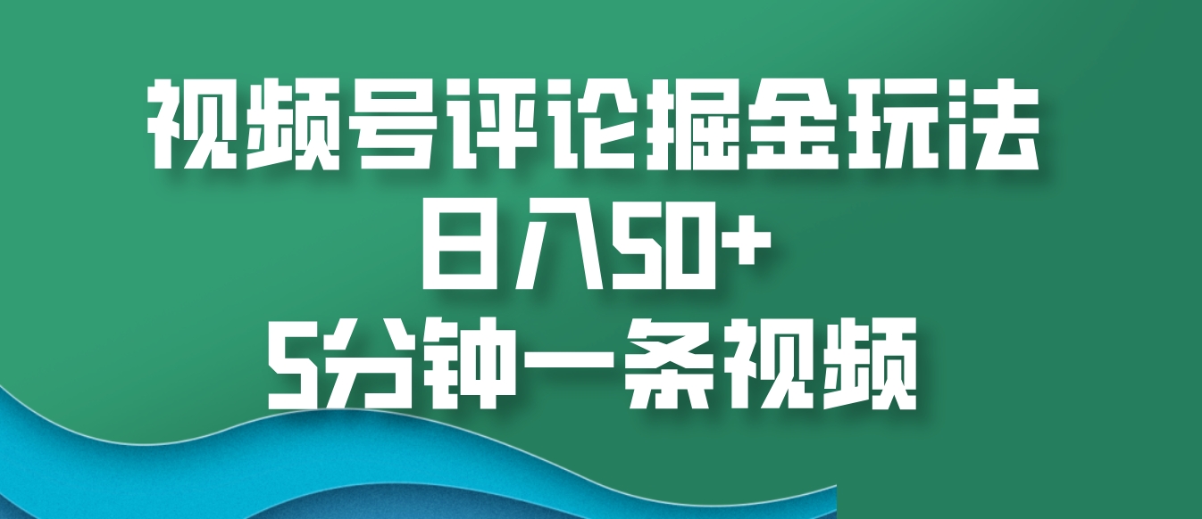 视频号评论掘金玩法，日入50+，5分钟一条视频-泡泡网赚