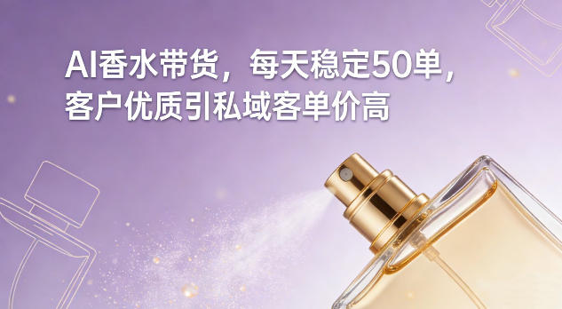 AI香水带货，每天稳定50单，客户优质引私域客单价高-泡泡网赚