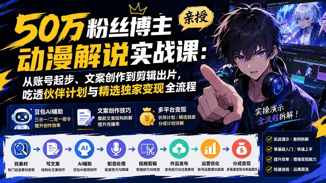 50万粉丝博主亲授动漫解说实战课：从账号起步、文案创作到剪辑出片，吃透伙伴计划与精选独家变现全流程-泡泡网赚