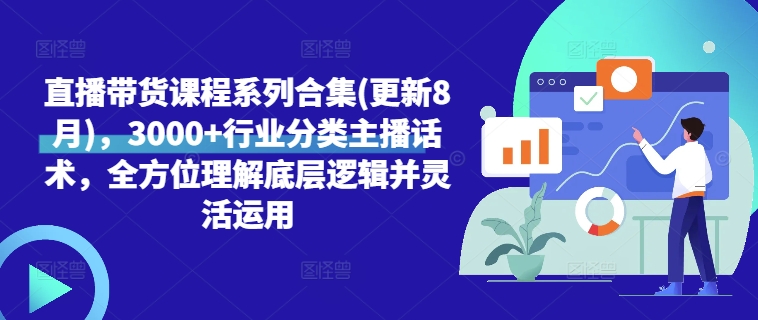 直播带货课程系列合集(更新8月)，3000+行业分类主播话术，全方位理解底层逻辑并灵活运用-泡泡网赚