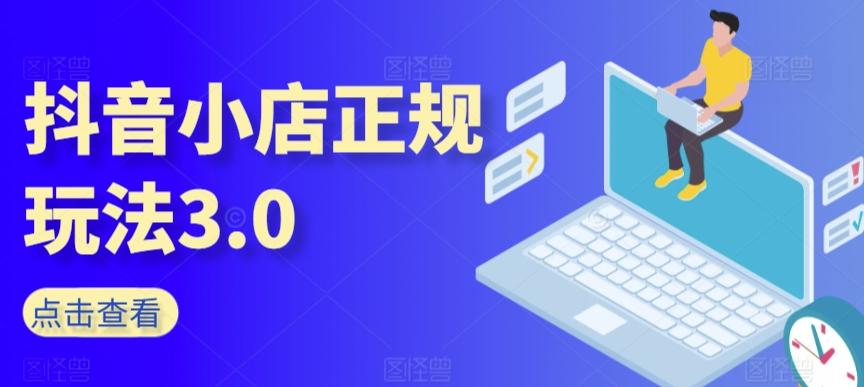 抖音小店正规玩法3.0，抖音入门基础知识、抖音运营技术、达人带货邀约、全域电商运营等-泡泡网赚