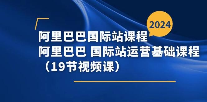 阿里巴巴-国际站课程，阿里巴巴 国际站运营基础课程(19节视频课-泡泡网赚