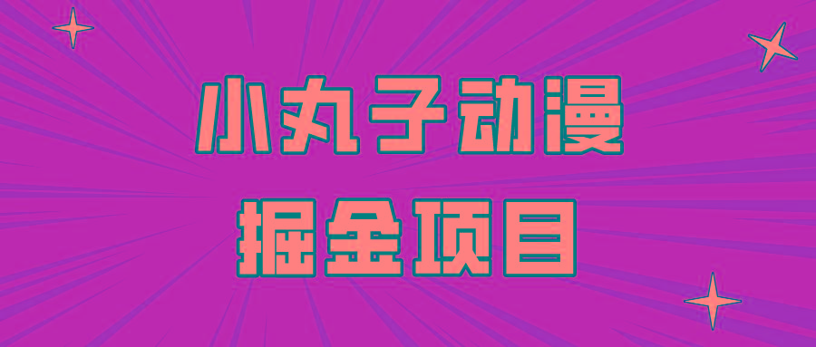 日入300的小丸子动漫掘金项目，简单好上手，适合所有朋友操作！-泡泡网赚