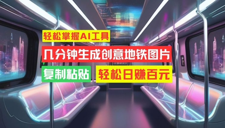 轻松掌握AI工具，几分钟生成创意地铁图片，复制粘贴，轻松日赚百元【揭秘】-泡泡网赚