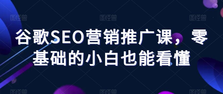 谷歌SEO营销推广课，零基础的小白也能看懂-泡泡网赚