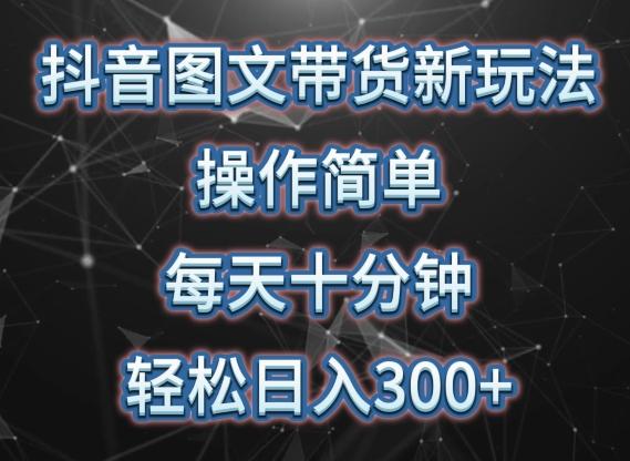 抖音图文带货新玩法， 操作简单，每天十分钟，轻松日入300+，可矩阵操作【揭秘】-泡泡网赚