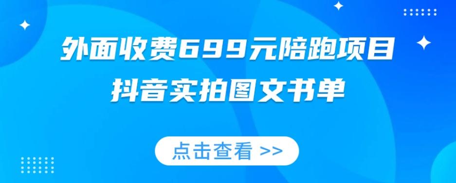 外面收费699元陪跑项目，抖音实拍图文书单，图文带货全攻略-泡泡网赚