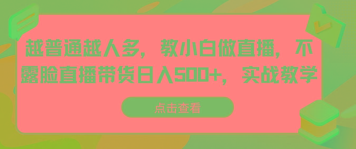 越普通越人多，教小白做直播，不露脸直播带货日入500+，实战教学-泡泡网赚