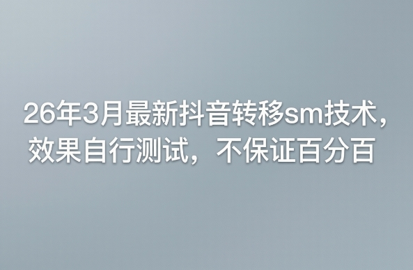 26年3月最新抖音转移sm技术，效果自行测试，不保证百分百-泡泡网赚