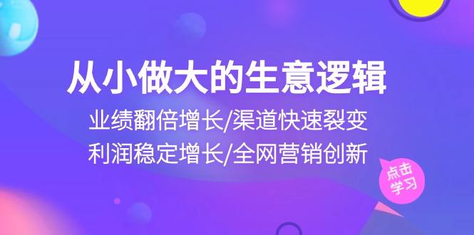 从小做大生意逻辑：业绩翻倍增长/渠道快速裂变/利润稳定增长/全网营销创新-泡泡网赚