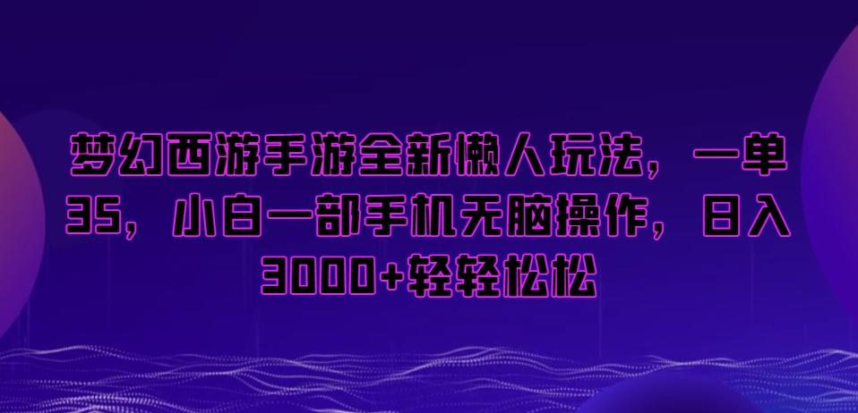 梦幻西游手游全新懒人玩法，一单35，小白一部手机无脑操作，日入3000+轻轻松松【揭秘】-泡泡网赚