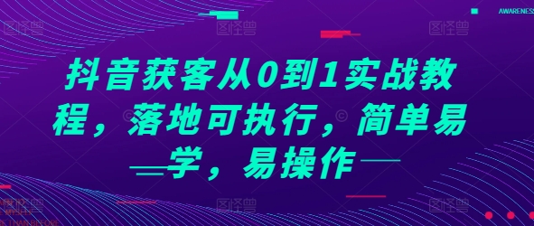 抖音获客从0到1实战教程，落地可执行，简单易学，易操作-泡泡网赚