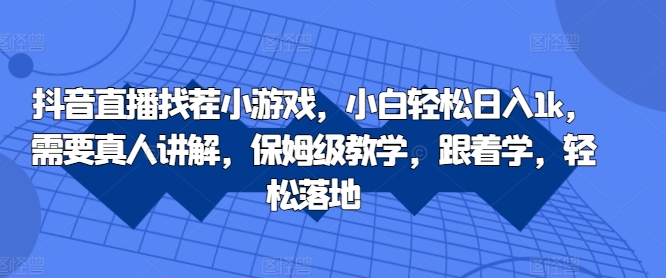抖音直播找茬小游戏，小白轻松日入1k，需要真人讲解，保姆级教学，跟着学，轻松落地【揭秘】-泡泡网赚