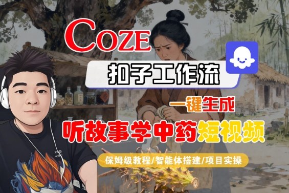 Coze扣子智能体工作流一键生成“听故事学中药“短视频，全流程保姆级教学-泡泡网赚