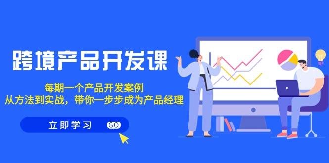 跨境产品-开发课，每期一个产品开发案例，从方法到实战，带你成为产品经理-泡泡网赚