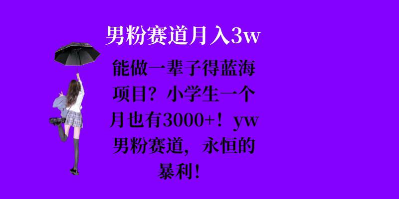 能做一辈子的蓝海项目？小学生一个月也有3000+，yw男粉赛道，永恒的暴利-泡泡网赚