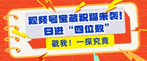 视频号宝藏祝福来袭，粉丝无忧扩张，带货效能翻倍，日进“四位数” 近在咫尺-泡泡网赚