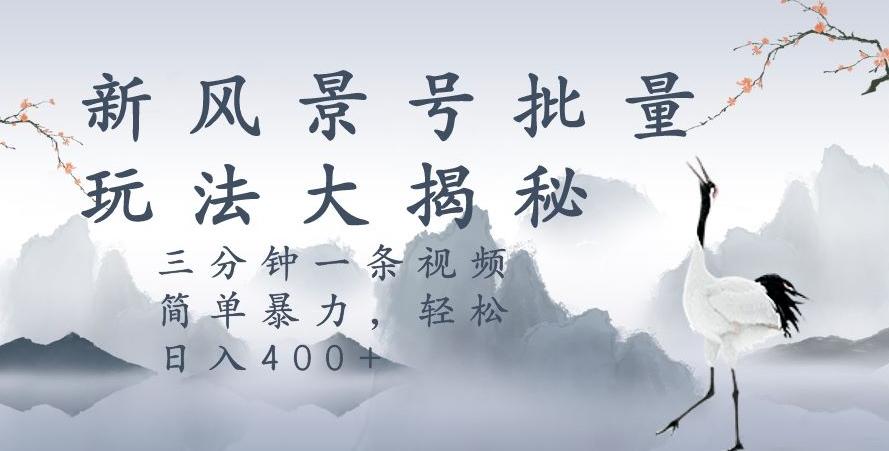 风景号暴力起号玩法，三分钟一条作品，简单暴力，日入400+，批量操作首选-泡泡网赚