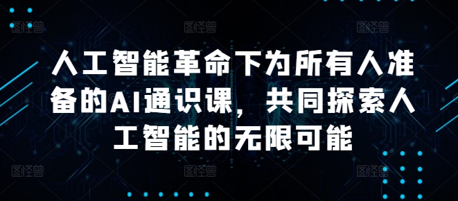 人工智能革命下为所有人准备的AI通识课，共同探索人工智能的无限可能-泡泡网赚
