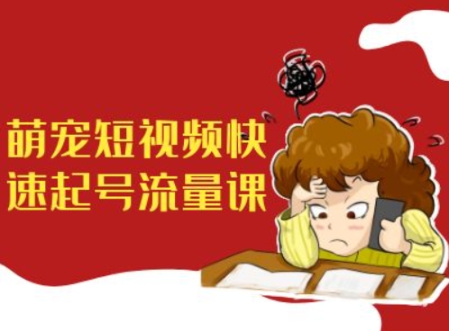 萌宠短视频快速起号流量课，短视频带货宠物新风口-泡泡网赚