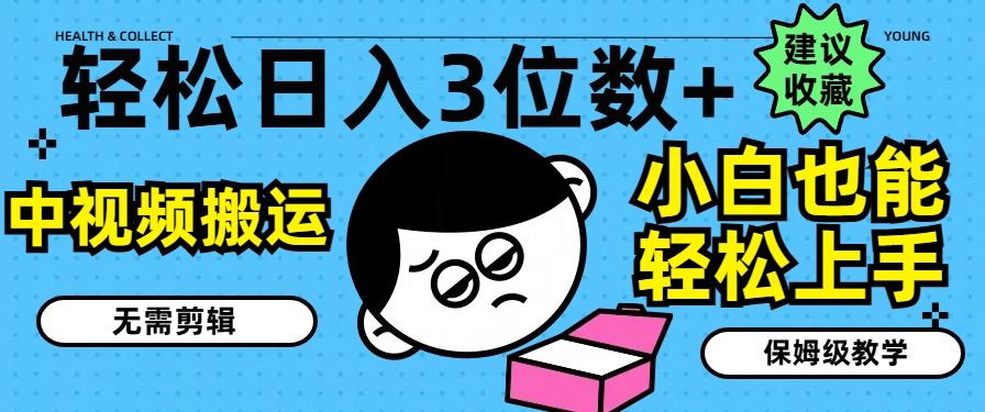 轻松日入3位数+，中视频搬运，无需剪辑，小白也能轻松上手，保姆级教学【揭秘】-泡泡网赚
