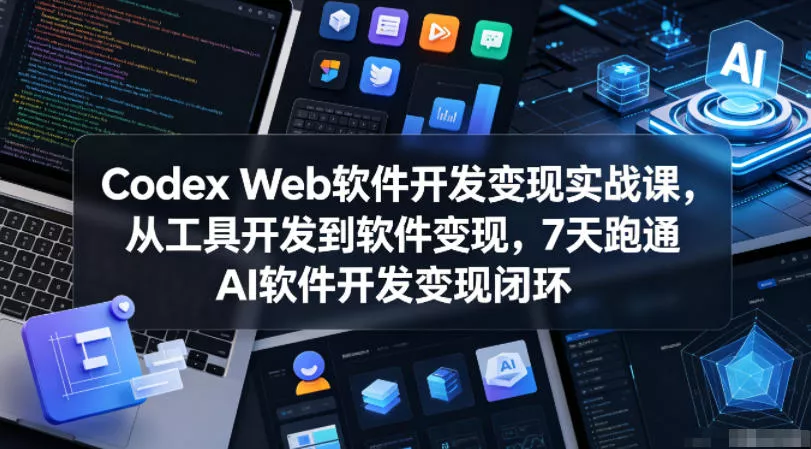 Codex Web软件开发变现实战课，从工具开发到软件变现，7天跑通AI软件开发变现闭环-泡泡网赚