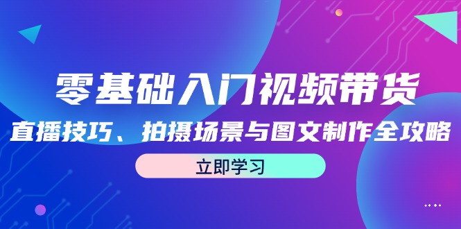 零基础入门视频带货：直播技巧、拍摄场景与图文制作全攻略-泡泡网赚