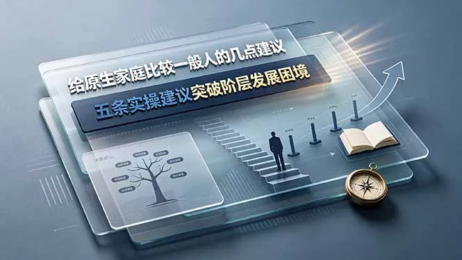付费文章:给原生家庭比较一般人的几点建议,五条实操建议突破阶层发展困境 付费文章:给原生家庭比较一般人的几点建议,五条实操建议突破阶层发展困境