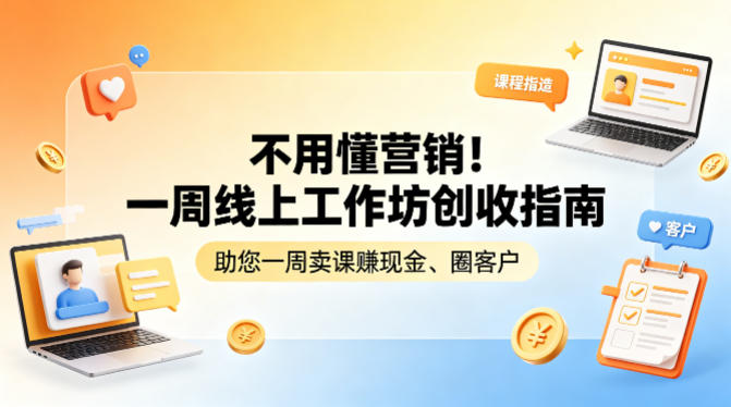 不用懂营销！一周线上工作坊创收指南，助您一周卖课賺现金、圈客户-泡泡网赚