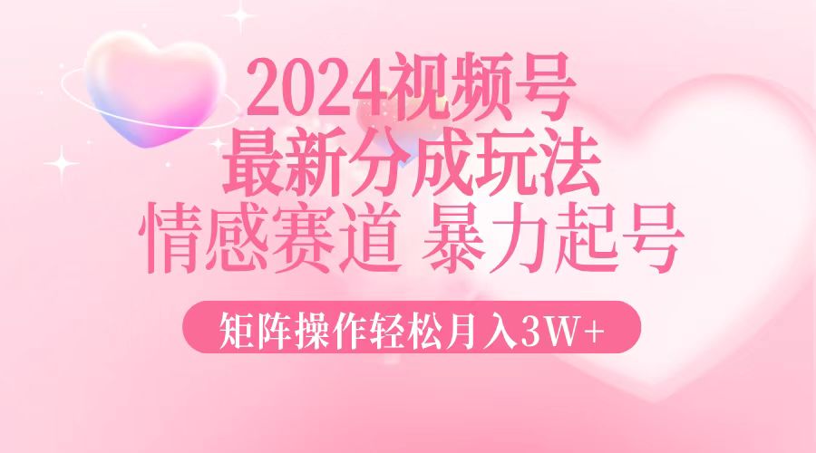 2024最新视频号分成玩法，情感赛道，暴力起号，矩阵操作轻松月入3W+-泡泡网赚