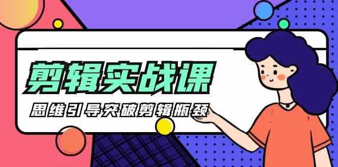 剪辑实操课-思维引导突破剪辑瓶颈(29节视频课)-泡泡网赚