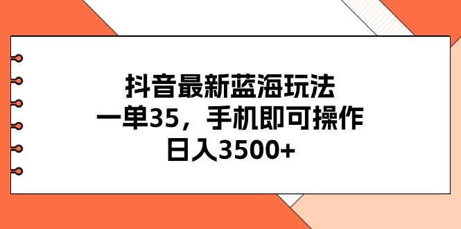 抖音最新蓝海玩法，一单35，手机即可操作，日入3500+，不了解一下真是…-泡泡网赚