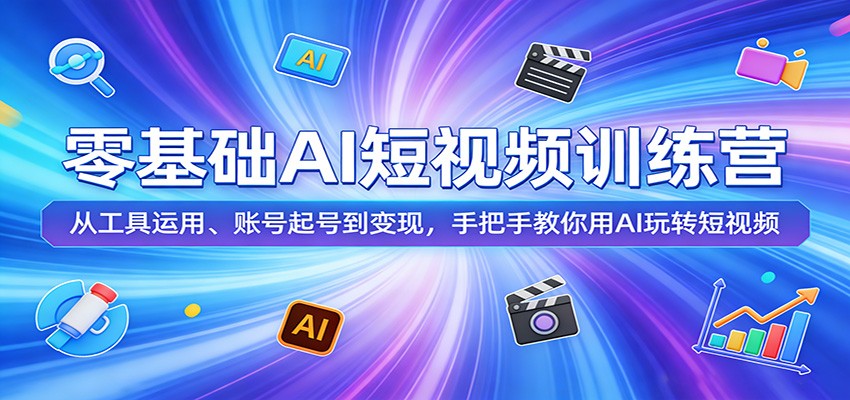零基础AI短视频训练营：从工具运用、账号起号到变现，手把手教你用AI玩转短视频-泡泡网赚
