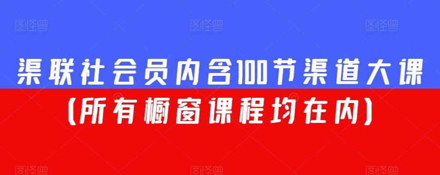 渠联社会员内含100节渠道大课（所有橱窗课程均在内）-泡泡网赚
