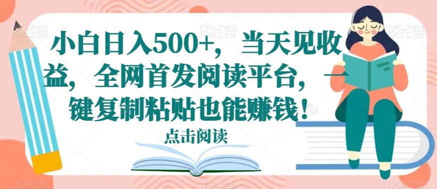 小白日入500+，当天见收益，全网首发阅读平台，一键复制粘贴也能赚钱！-泡泡网赚