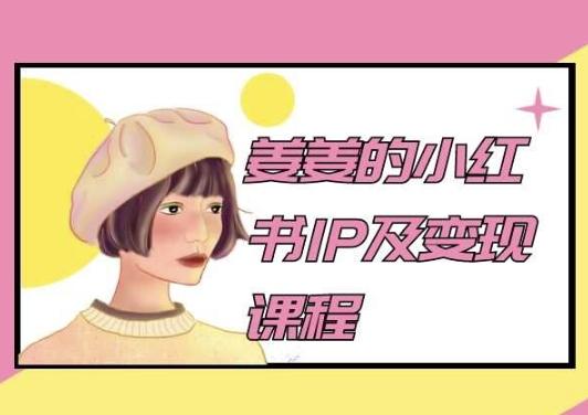 姜姜的小红书IP及变现课程，姜姜小红书2024-泡泡网赚