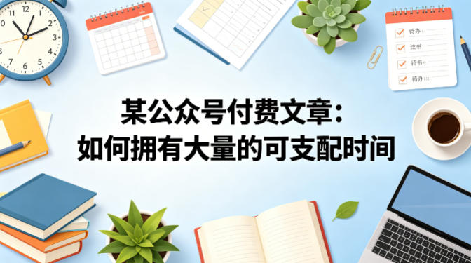 某公众号付费文章：如何拥有大量的可支配时间？-泡泡网赚
