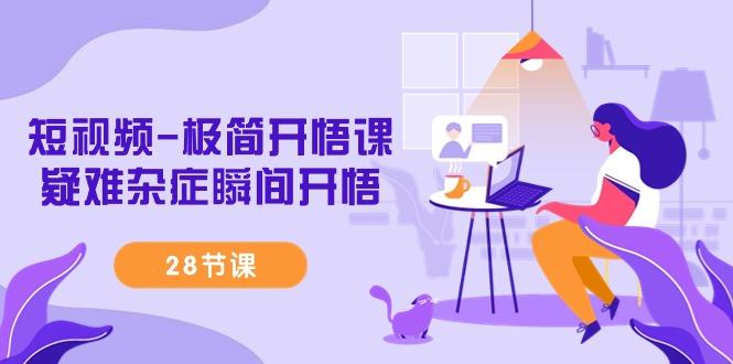 短视频-极简开悟课，疑难杂症瞬间开悟(28节课)-泡泡网赚