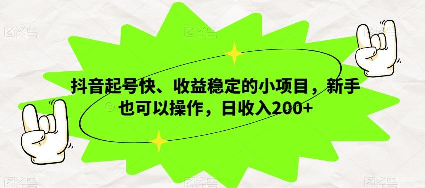 抖音起号快、收益稳定的小项目，新手也可以操作，日收入200+-泡泡网赚