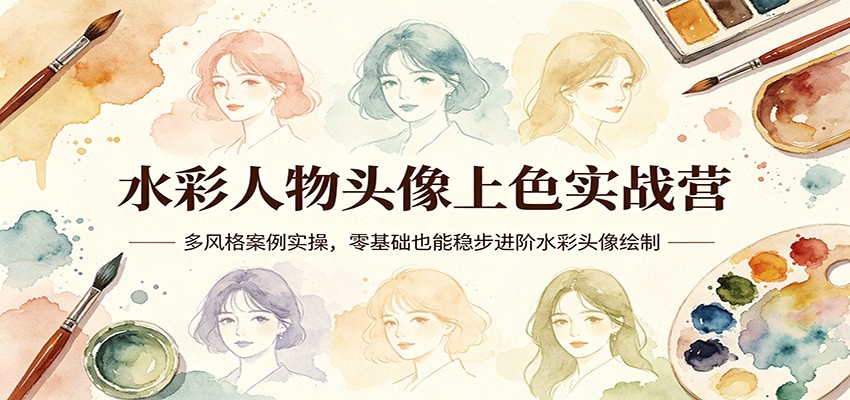 水彩人物头像上色实战营：多风格案例实操，零基础也能稳步进阶水彩头像绘制-泡泡网赚