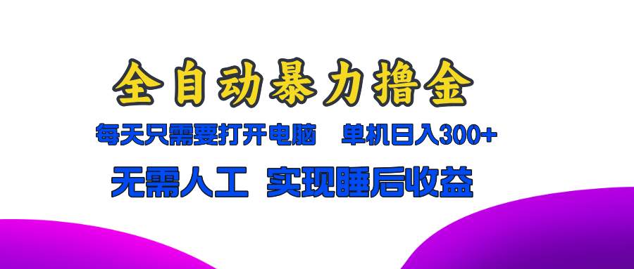 全自动暴力撸金，只需要打开电脑，单机日入300+无需人工，实现睡后收益-泡泡网赚